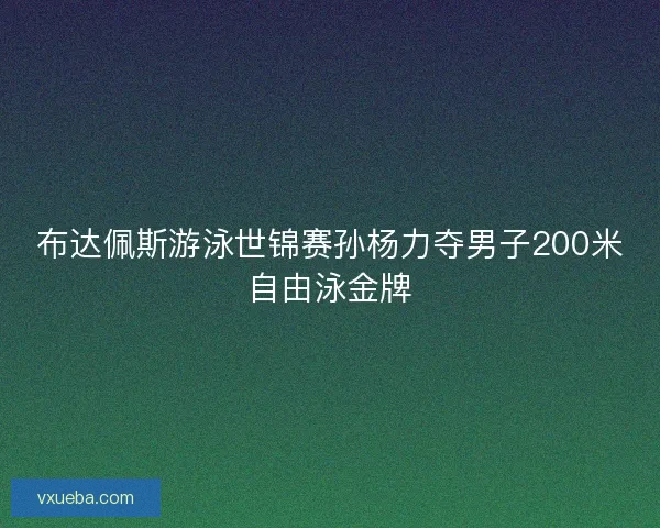 布达佩斯游泳世锦赛孙杨力夺男子200米自由泳金牌
